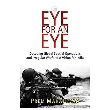 AN EYE FOR AN EYE : DECODING GLOBAL SPECIAL OPERATIONS AND IRREGULAR WARFARE: A VISION FOR INDIA BY PREM MAHADEVAN [HARDCOVER]